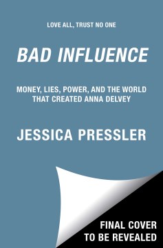 Bad Influence - Money, Lies, Power, and the World That Created Anna Delvey