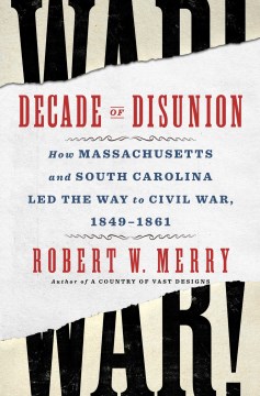 Decade of Disunion - How Massachusetts and South Carolina Led the Way to Civil War, 1849-1861