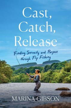 Cast, Catch, Release - Finding Serenity and Purpose Through Fly Fishing