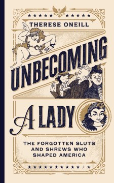 Unbecoming a Lady - The Forgotten Sluts and Shrews Who Shaped America