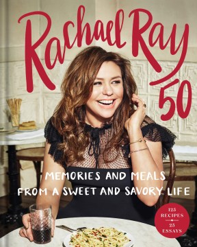 Rachael Ray 50 : memories and meals from a sweet and savory life
