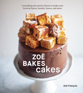 Zoë bakes cakes - everything you need to know to make your favorite layers, bundts, loaves, and more