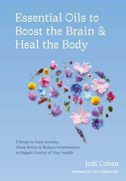 Essential oils to boost the brain & heal the body - 5 steps to calm anxiety, sleep better & reduce inflammation to regain control of your health