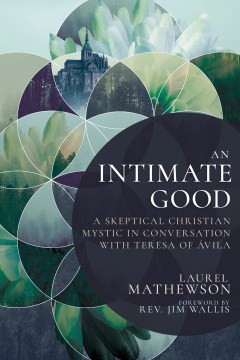 An Intimate Good- A Skeptical Christian Mystic in Conversation with Teresa of Avila