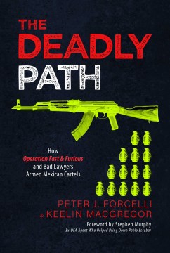 The Deadly Path - How Operation Fast & Furious and Bad Lawyers Armed Mexican Cartels