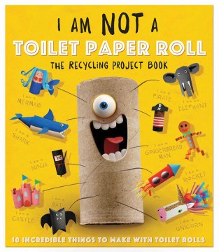 I-am-not-a-toilet-paper-roll-:-the-recycling-project-book-:-10-incredible-things-to-make-with-toilet-paper-rolls.