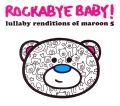 Rockabye baby! Lullaby renditions of Maroon 5.