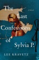 The last confessions of Sylvia P. : a novel