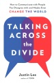 Talking across the divide : how to communicate with people you disagree with and maybe even change the world