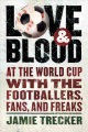 Love and blood : at the World Cup with the footballers, fans, and freaks