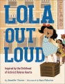 Lola out loud : inspired by the childhood of activist Dolores Heurta
