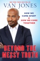 Beyond the messy truth : how we came apart, how we...