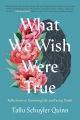 What we wish were true : reflections on nurturing life and facing death