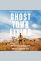 Ghost Town Living [electronic resource]
