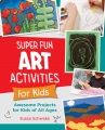 Super fun art activities for kids : creative adventures in drawing, painting. printmaking, paper, and mixed media