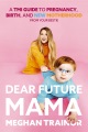 Dear future mama : a TMI guide to pregnancy, birth, and new motherhood from your bestie