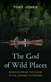 The God of wild places : rediscovering the divine in the untamed outdoors