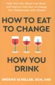 How to eat to change how you drink : heal your gut, mend your mind, and improve nutrition to change your relationship with alcohol