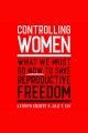 Controlling women : what we must do now to save reproductive freedom