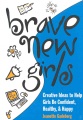 Brave new girls : creative ideas to help girls be confident, healthy, & happy Brave new girls : creative ideas to help girls be confident, healthy, & happy