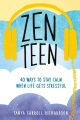 Zen teen : 40 ways to stay calm when life gets str...