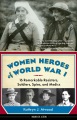Women heroes of World War I : 16 remarkable resisters, soldiers, spies, and medics