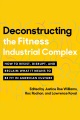 Deconstructing the fitness industrial complex : how to resist, disrupt, and reclaim what it means to be fit in America
