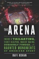 The arena : inside the tailgating, ticket-scalping, mascot-racing, dubiously funded, and possibly haunted monuments of American sport