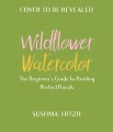Wildflower watercolor : the beginner's guide to painting beautiful florals
