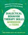 Dialectical behavior therapy skills workbook for teens : simple skills to balance emotions, manage stress & feel better now