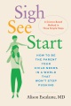 Sigh, see, start : how to be the parent your child needs in a world that won