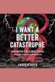 I Want a Better Catastrophe [electronic resource]