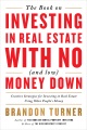 The book on investing in real estate with no (and low) money down : real-life strategies for investing in real estate using other people's money