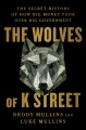 The wolves of K Street : the secret history of how big money took over big government