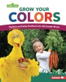 Grow your colors : planting and eating healthy foods with Sesame Street