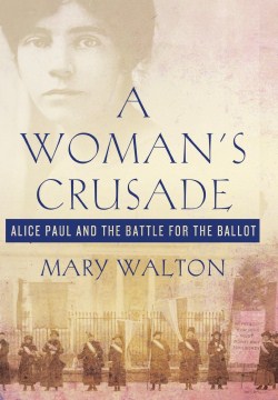 A woman's crusade : Alice Paul and the battle for the ballot