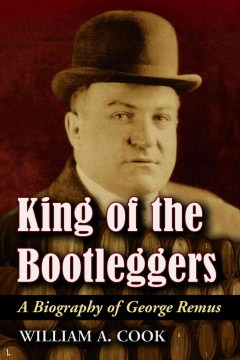 King of the bootleggers : a biography of George Remus