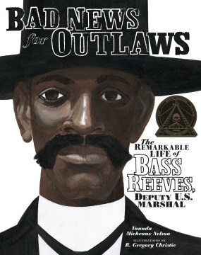 Bad news for outlaws : the remarkable life of Bass Reeves, deputy U.S. marshal