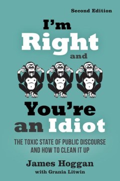 I'm right and you're an idiot : the toxic state of public discourse and how to clean it up