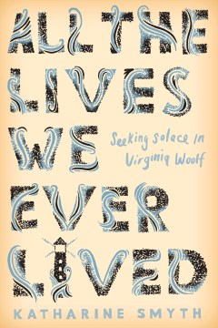 All the lives we ever lived : seeking solace in Virginia Woolf