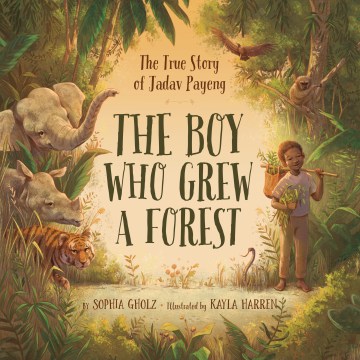The boy who grew a forest : the true story of Jadav Payeng