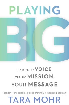Playing big : find your voice, your mission, your message