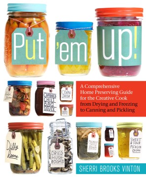 Put 'em up! : a comprehensive home preserving guide for the creative cook, from drying and freezing to canning and pickling