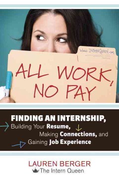 All work, no pay : finding an internship, building your resume, making connections, and gaining job experience
