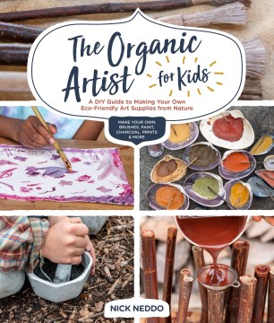 The organic artist for kids : a DIY guide tomaking your own eco-friendly art supplies from nature, make your own brushes, paint, charcoal, prints & more