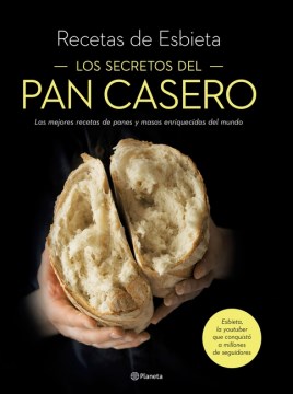 Los secretos del pan casero : las mejores recetas de panes y masas enriquecidas del mundo