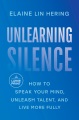 Unlearning silence : how to speak your mind, unleash talent, and live more fully