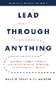 Lead through anything : harness purpose, vitality, and agility to thrive in the face of unrelenting change