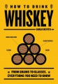 How to drink whiskey : from grains to glasses, everything you need to know