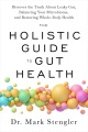 The holistic guide to gut health : discover the truth about leaky gut, balancing your microbiome, and restoring whole-body health